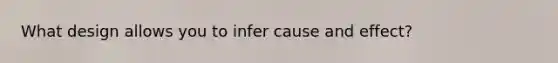 What design allows you to infer cause and effect?