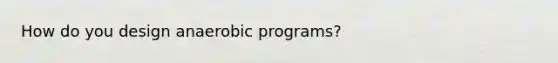 How do you design anaerobic programs?