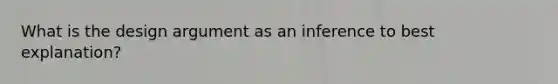 What is the design argument as an inference to best explanation?