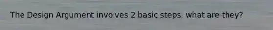 The Design Argument involves 2 basic steps, what are they?