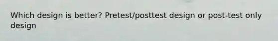 Which design is better? Pretest/posttest design or post-test only design