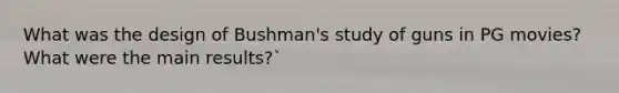 What was the design of Bushman's study of guns in PG movies? What were the main results?`