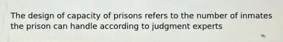 The design of capacity of prisons refers to the number of inmates the prison can handle according to judgment experts