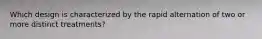 Which design is characterized by the rapid alternation of two or more distinct treatments?
