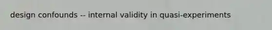 design confounds -- internal validity in quasi-experiments