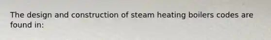 The design and construction of steam heating boilers codes are found in: