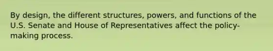 By design, the different structures, powers, and functions of the U.S. Senate and House of Representatives affect the policy-making process.