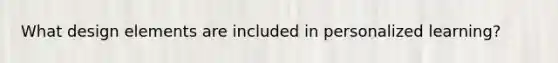 What design elements are included in personalized learning?