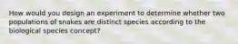 How would you design an experiment to determine whether two populations of snakes are distinct species according to the biological species concept?