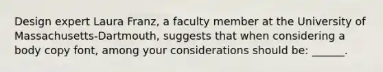 Design expert Laura Franz, a faculty member at the University of Massachusetts-Dartmouth, suggests that when considering a body copy font, among your considerations should be: ______.