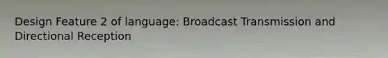 Design Feature 2 of language: Broadcast Transmission and Directional Reception