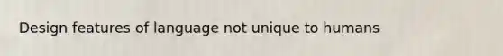 Design features of language not unique to humans