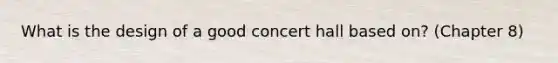 What is the design of a good concert hall based on? (Chapter 8)