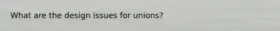 What are the design issues for unions?