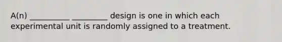 A(n) __________ _________ design is one in which each experimental unit is randomly assigned to a treatment.