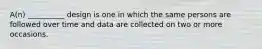 A(n) __________ design is one in which the same persons are followed over time and data are collected on two or more occasions.