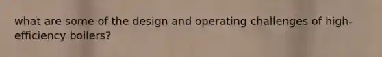 what are some of the design and operating challenges of high-efficiency boilers?