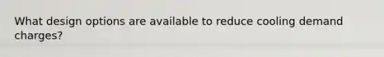 What design options are available to reduce cooling demand charges?