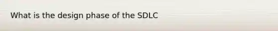 What is the design phase of the SDLC