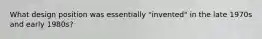 What design position was essentially "invented" in the late 1970s and early 1980s?