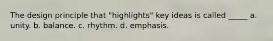 The design principle that "highlights" key ideas is called _____ a. unity. b. balance. c. rhythm. d. emphasis.