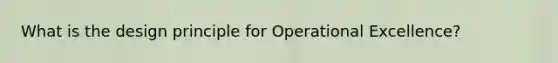 What is the design principle for Operational Excellence?