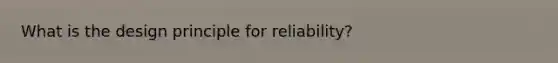 What is the design principle for reliability?