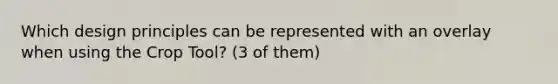 Which design principles can be represented with an overlay when using the Crop Tool? (3 of them)