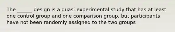 The ______ design is a quasi-experimental study that has at least one control group and one comparison group, but participants have not been randomly assigned to the two groups