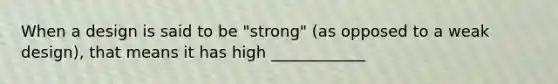 When a design is said to be "strong" (as opposed to a weak design), that means it has high ____________