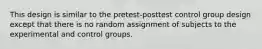 This design is similar to the pretest-posttest control group design except that there is no random assignment of subjects to the experimental and control groups.