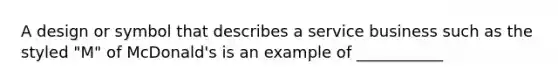 A design or symbol that describes a service business such as the styled "M" of McDonald's is an example of ___________