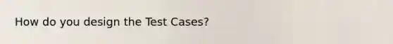 How do you design the Test Cases?