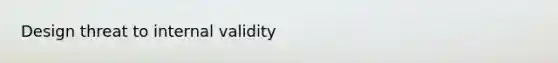 Design threat to internal validity