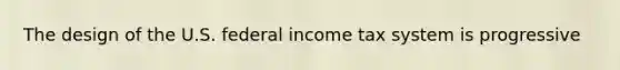 The design of the U.S. federal income tax system is progressive