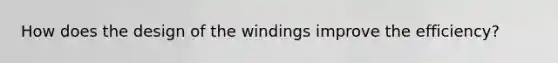 How does the design of the windings improve the efficiency?