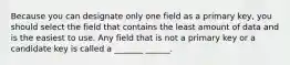 Because you can designate only one field as a primary key, you should select the field that contains the least amount of data and is the easiest to use. Any field that is not a primary key or a candidate key is called a _______ ______.