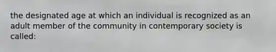 the designated age at which an individual is recognized as an adult member of the community in contemporary society is called: