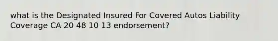 what is the Designated Insured For Covered Autos Liability Coverage CA 20 48 10 13 endorsement?