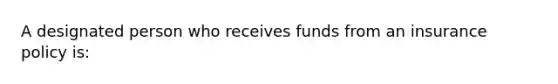 A designated person who receives funds from an insurance policy is: