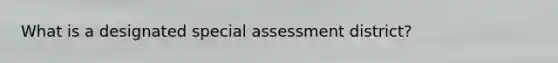 What is a designated special assessment district?