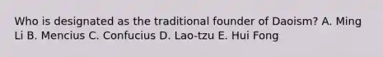 Who is designated as the traditional founder of Daoism? A. Ming Li B. Mencius C. Confucius D. Lao-tzu E. Hui Fong