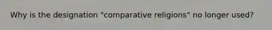 Why is the designation "comparative religions" no longer used?