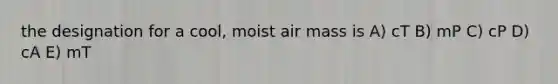 the designation for a cool, moist air mass is A) cT B) mP C) cP D) cA E) mT