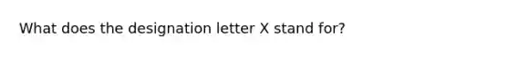 What does the designation letter X stand for?