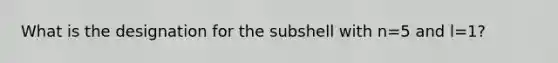 What is the designation for the subshell with n=5 and l=1?