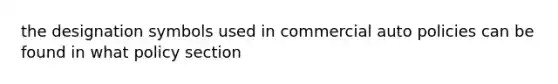 the designation symbols used in commercial auto policies can be found in what policy section