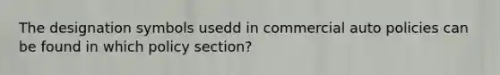 The designation symbols usedd in commercial auto policies can be found in which policy section?