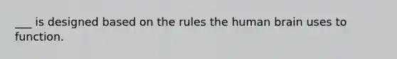 ___ is designed based on the rules the human brain uses to function.