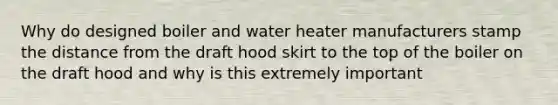 Why do designed boiler and water heater manufacturers stamp the distance from the draft hood skirt to the top of the boiler on the draft hood and why is this extremely important